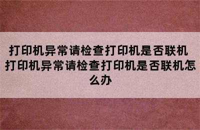 打印机异常请检查打印机是否联机 打印机异常请检查打印机是否联机怎么办